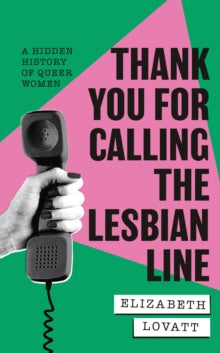 Thank You For Calling the Lesbian Line: A Hidden History of Queer Women — Elizabeth Lovatt