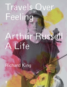 Travels Over Feeling (Arthur Russell, A Life) — Richard King
