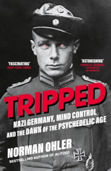 Tripped: Nazi Germany, the CIA and the Dawn of the Psychedelic Age — Norman Ohler