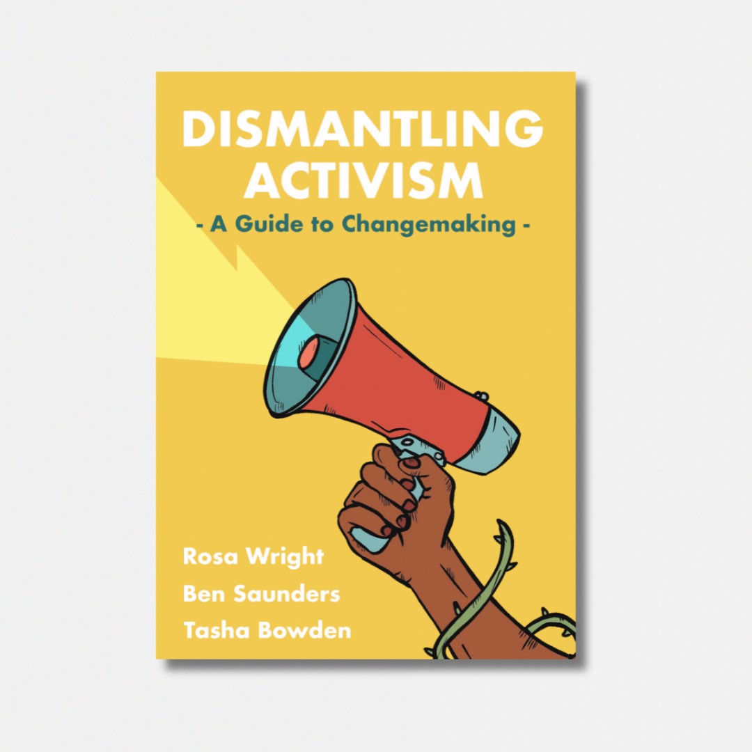 Dismantling Activism: A Guide to Changemaking — Rosa Wright, Ben Saunders & Tasha Bowden