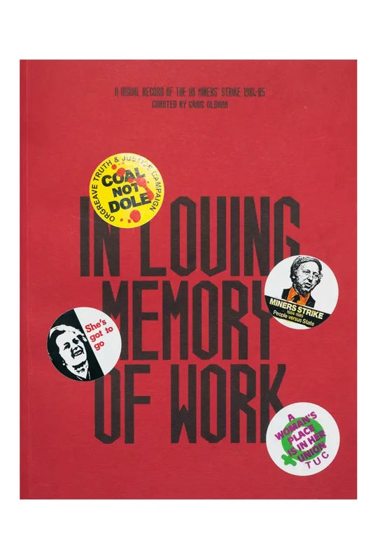 In Loving Memory of Work: A Visual Record of the UK Miners' Strike 1984-5 — Ed. Craig Oldham, foreword by Ken Loach