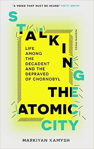 Stalking the Atomic City: Life Among the Decadent and Depraved of Chornobyl —Markiyan Kamysh