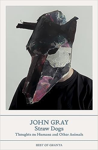 Straw Dogs: Thoughts on Humans and Other Animals —John Gray