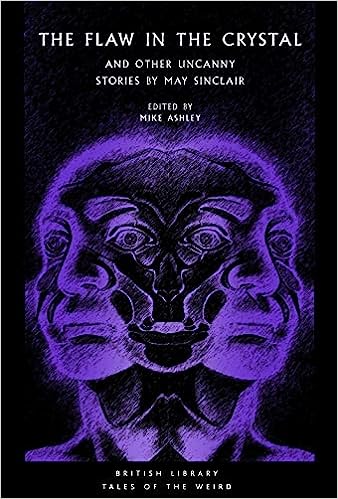 The Flaw in the Crystal: And Other Uncanny Stories by May Sinclair: 36 (British Library Tales of the Weird) – ed. Mike Ashley