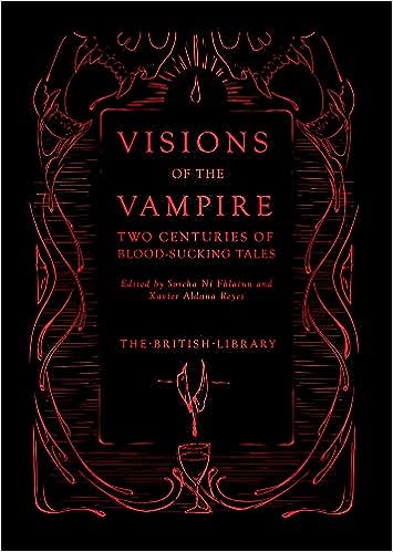 Visions of the Vampire: Two Centuries of Immortal Tales (British Library Hardcover Classics)  ed. Sorcha Ni Fhlainn and Xavier Aldana Reyes