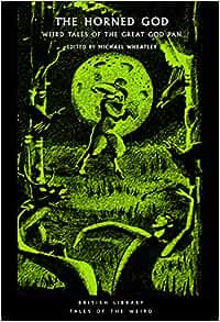 The Horned God: Weird Tales of the Great God Pan: 32 (British Library Tales of the Weird) – ed. Michael Wheatley