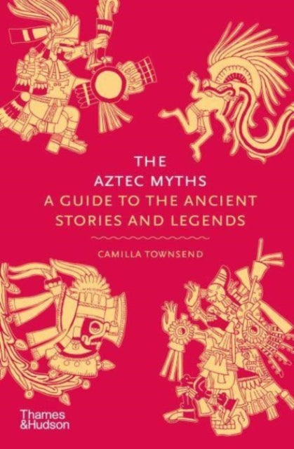 The Aztec Myths: A Guide to the Ancient Stories and Legends — Camilla Townsend