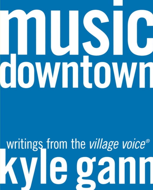 Music Downtown: Writings from the Village Voice — Kyle Gann