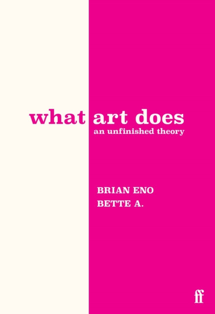 What Art Does: An Unfinished Theory — Brian Eno & Bette A.