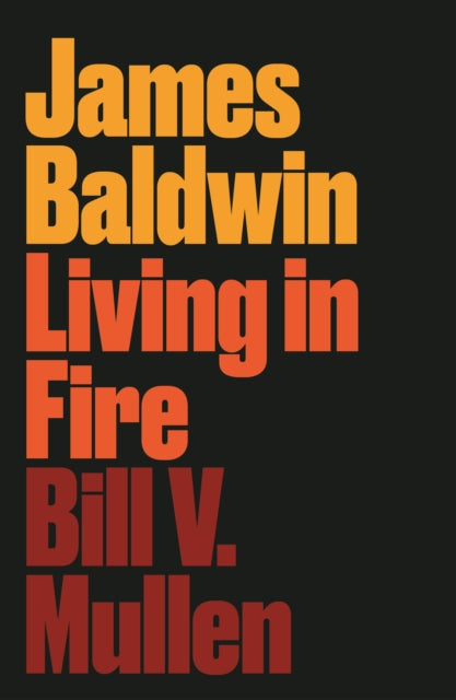 James Baldwin: Living in Fire — Bill V. Mullen