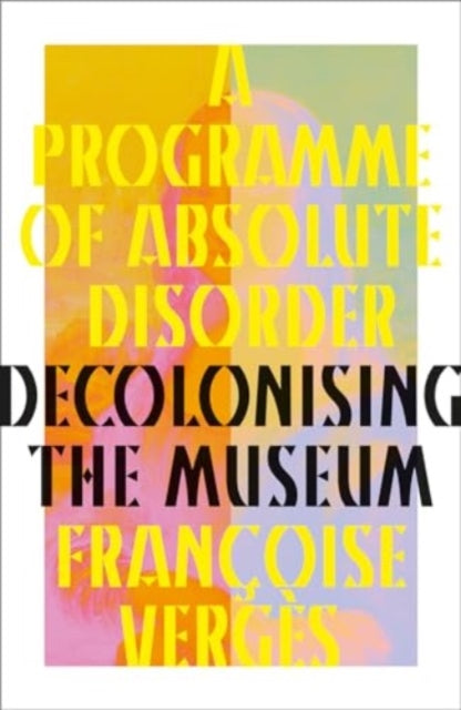 A Programme of Absolute Disorder: Decolonising the Museum — Françoise Vergès