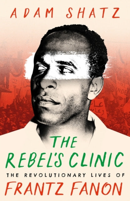 The Rebel's Clinic: The Revolutionary Lives of Frantz Fanon — Adam Shatz