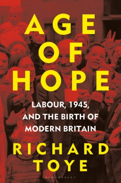 Age of Hope: Labour, 1945, and the Birth of Modern Britain — Richard Toye