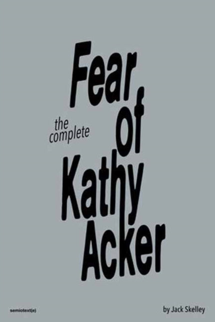 The Complete Fear of Kathy Acker — Jack Skelley