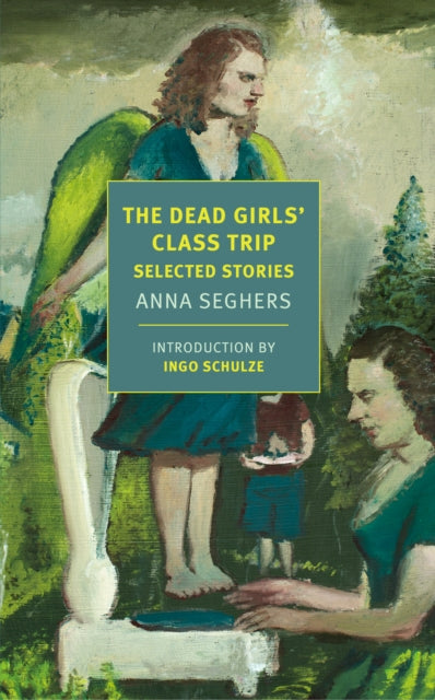 The Dead Girls' Class Trip: Selected Stories — Anna Seghers