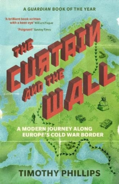 The Curtain and the Wall: a Modern Journey Along Europe's Cold War Border - Timothy Phillips
