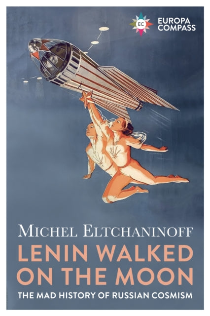 Lenin Walked on the Moon: The Mad History of Russia Cosmism - Michel Eltchaninoff