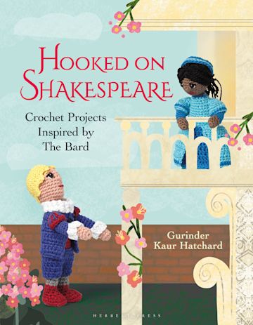 Hooked on Shakespeare: Crochet Projects Inspired by the Bard —Gurinder Kaur Hatchard