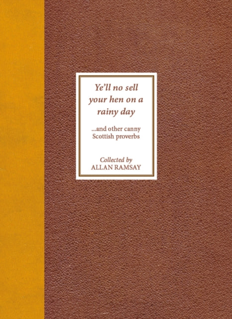 Ye'll No Sell Your Hen on a Rainy Day (and Other Canny Scottish Proverbs) — Collected by Allan Ramsay