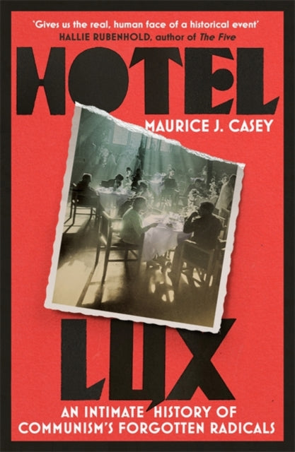 Hotel Lux: An Intimate History of Communism's Forgotten Radicals — Maurice J. Casey