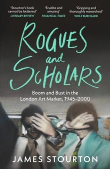 Rogues and Scholars: Boom and Bust in the London Art Market, 1945–2000 — James Stourton