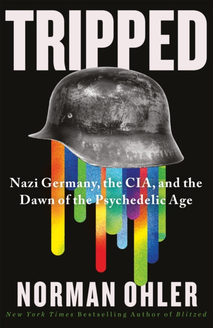 Tripped: Nazi Germany, the CIA and the Dawn of the Psychedelic Age — Norman Ohler