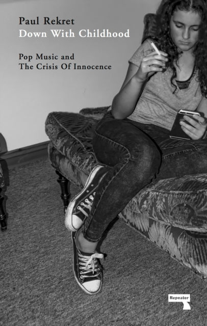 Down With Childhood: Pop Music and the Crisis of Innocence- Paul Rekret