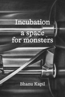 Incubation: a space for monsters — Bhanu Kapil
