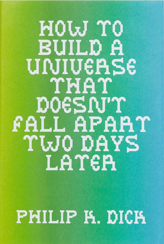 How To Build A Universe That Doesn't Fall Apart Two Days Later — Philip K. Dick