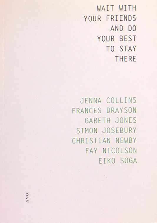 Wait With Your Friends and do Your Best to Stay Ther — Jenna Collins, Frances Drayson, Gareth Jones, Simon Josebury, Christian Newby, Fay Nicolson & Eiko Soga