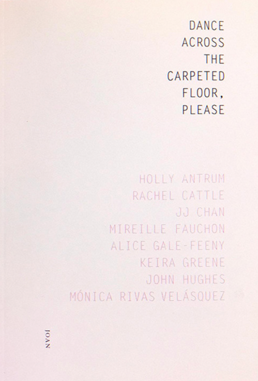 Dance Across the Carpeted Floor, Please — Holly Antrum, Rachel Cattle, JJ Chan, Mireille Fauchon, Alice Gale-Feeny, Keira Greene, John Hughes & Monica Rivas Velasquez