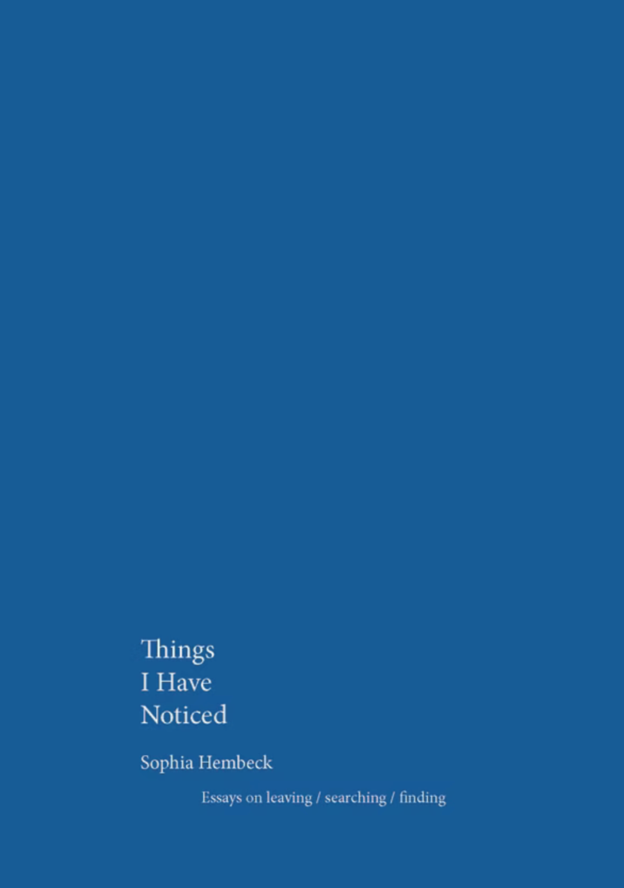 Things I Have Noticed: Essays on Leaving/Searching/Finding — Sophia Hembeck