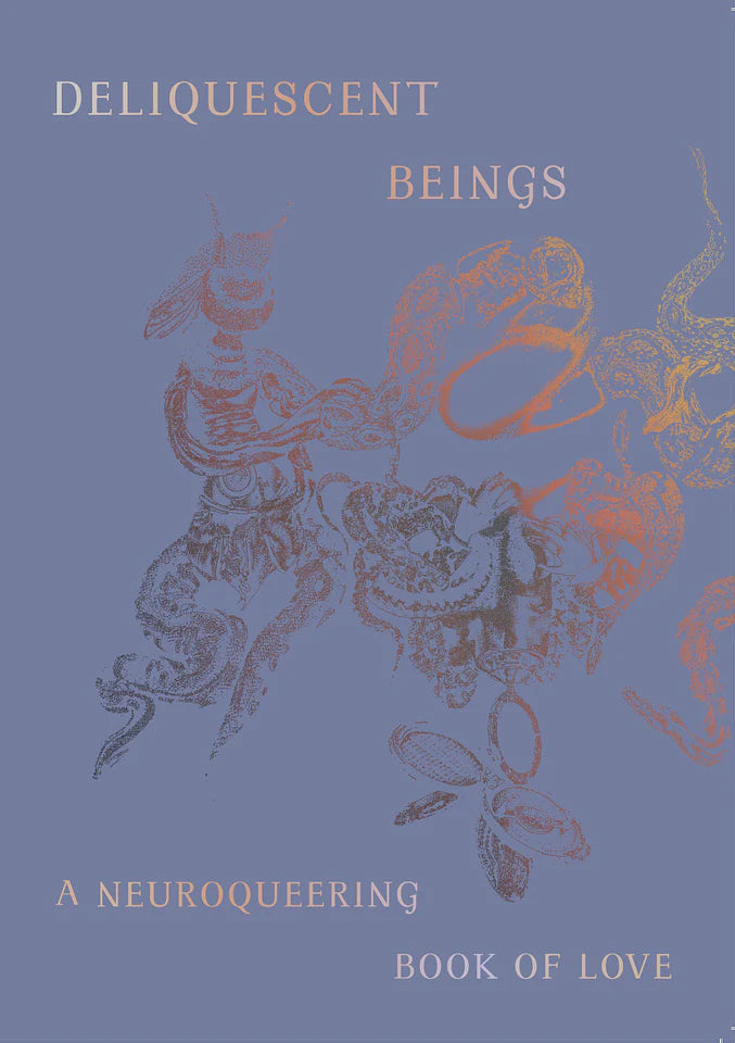 Deliquescent Beings: A Neuroqueering Book of Love — Axe Raulet, Georgia Holman, Jess Murrain & more