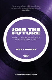 Join the Future: Bleep Techno and the Birth of British Bass Music — Matt Anniss