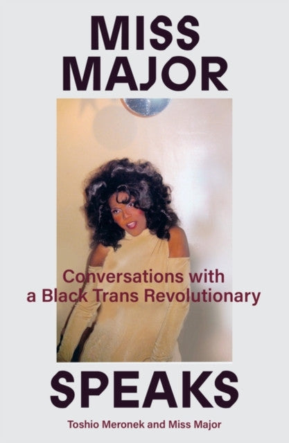 Miss Major Speaks: Conversations with a Black Trans Revolutionary — Miss Major Griffin-Gracy, Toshio Meronek