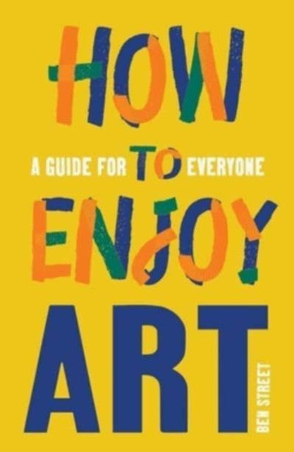 How to Enjoy Art : A Guide for Everyone by Ben Street