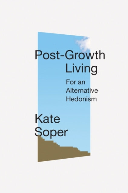 Post-Growth Living: For an Alternative Hedonism — Kate Roper