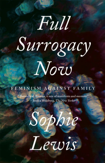 Full Surrogacy Now: Feminism Against Family — Sophie Lewis