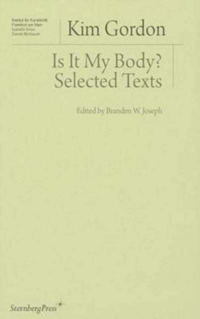 Is It My Body?: Selected Texts — Kim Gordon (Author) , Branden W. Joseph