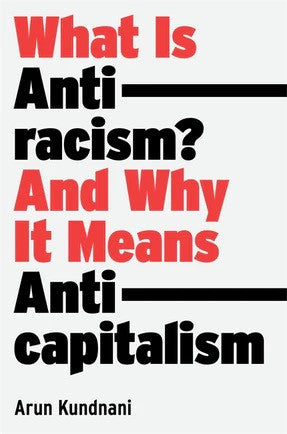 What is Anti-racism? And Why It Means Anti-capitalism — Arun Kundnani